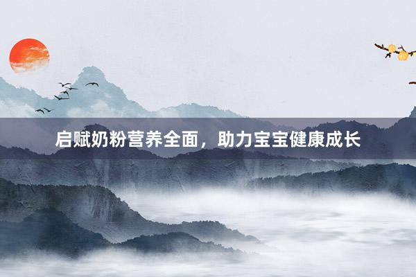 启赋奶粉营养全面，助力宝宝健康成长